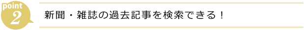 ポイント2 新聞・雑誌の過去記事を検索できる!